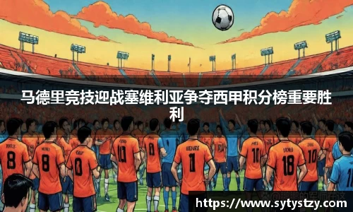 马德里竞技迎战塞维利亚争夺西甲积分榜重要胜利