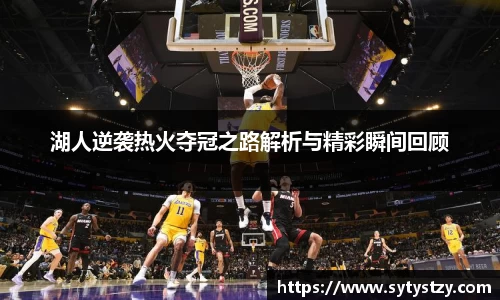 湖人逆袭热火夺冠之路解析与精彩瞬间回顾
