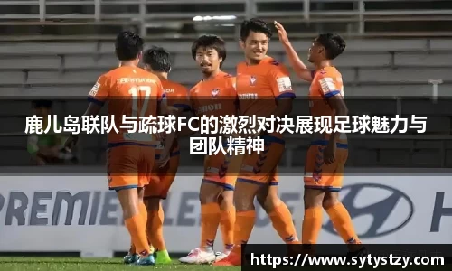 鹿儿岛联队与疏球FC的激烈对决展现足球魅力与团队精神